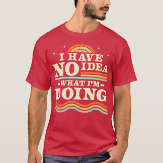 I Have No Idea What Im Doing Funny Sarcastic Retro T-Shirt