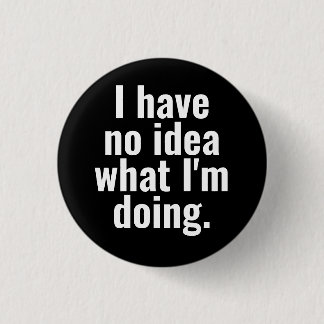 I have no idea what I'm doing funny sayings. 3 Cm Round Badge