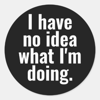 I have no idea what I'm doing funny sayings Classic Round Sticker