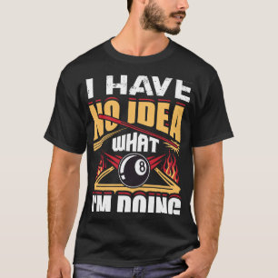 I Have No Idea What I'm Doing Pool Billiards Playe T-Shirt