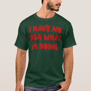 I Have No Idea What Im Doing T-Shirt