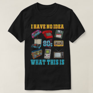 I Have No Idea What This Is 80s 90s Theme Outfit T-Shirt