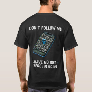 I Have No Idea Where I’m Going Funny GPS Shirt