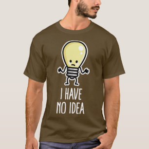I have no idea Writers block Light bulb Lack of in T-Shirt
