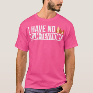 I Have No Kiln-Tentions Pottery Ceramic Artist T-Shirt