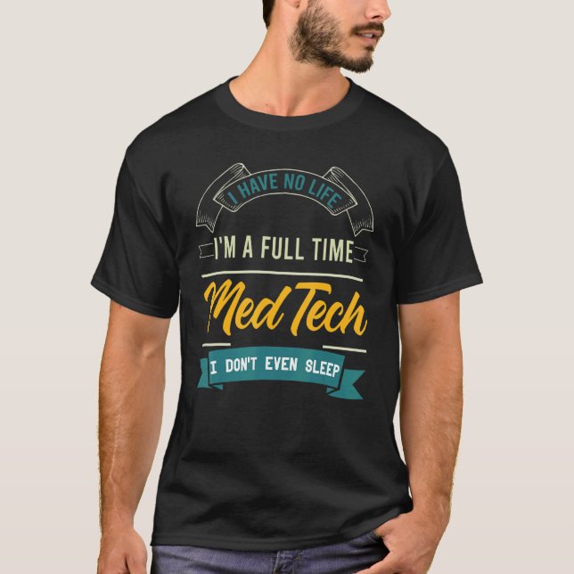 I Have No Life I'm A Full Time Med Tech Medical Te T-Shirt (Front)