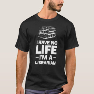 I Have No Life I'm A Librarian Reading T-Shirt