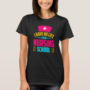 I Have No Life Im In Nursing School Nurse Student T-Shirt