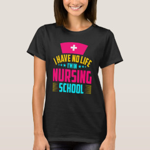 I Have No Life Im In Nursing School Nurse Student T-Shirt