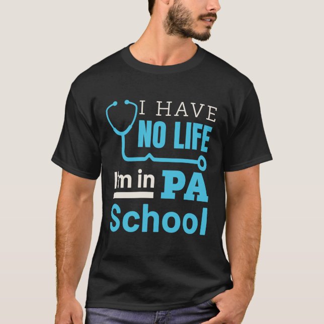 I Have No Life I'm in PA School Physical Assistant T-Shirt (Front)