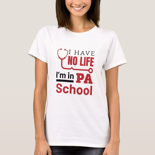 I Have No Life In PA School Physician Assistant T-Shirt (Front)