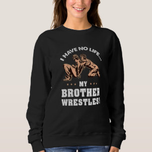 I Have No Life My Brother Wrestles Sweatshirt