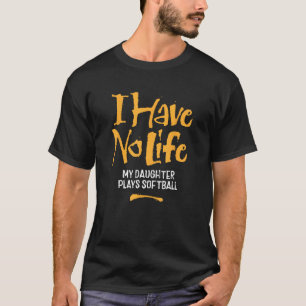 I Have No Life My Daughter Plays Softball - funny  T-Shirt