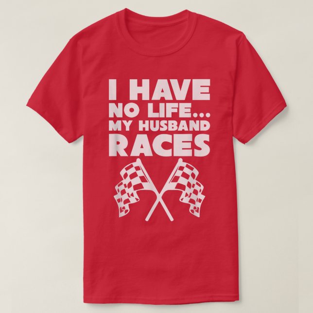 I Have no Life My Husband Races Racing Wife  T-Shirt (Design Front)