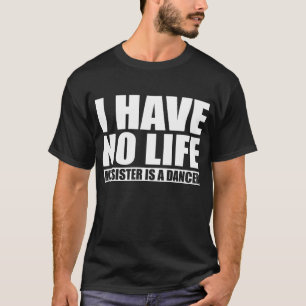 I Have No Life My Sister Is A Dancer T-Shirt