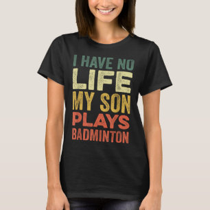 I Have No Life My Son Plays Badminton Sports Shutt T-Shirt