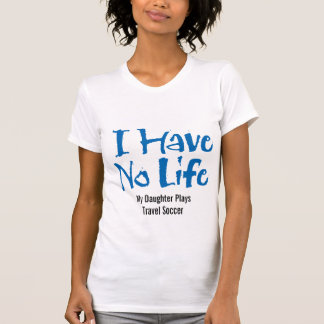 I Have No Life (Travel Soccer) T-Shirt