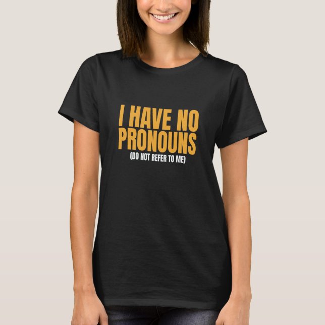 I Have No Pronouns Do Not Refer To Me  10 T-Shirt (Front)