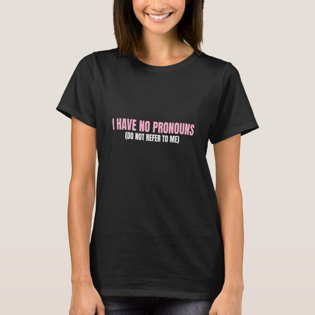 I Have No Pronouns Do Not Refer To Me  13 T-Shirt (Front)