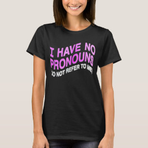 I Have No Pronouns Do Not Refer To Me  6 T-Shirt
