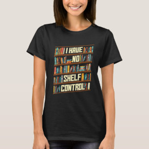 I Have No Shelf Control Book Shelf Bookworm Book L T-Shirt