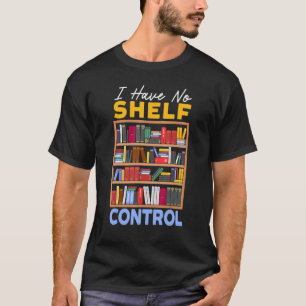 I Have No Shelf Control Bookworm Book Bibliophil T-Shirt