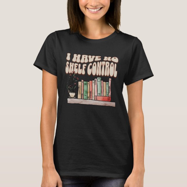 I have No Shelf Control Bookworm Book  Reading   2 T-Shirt (Front)