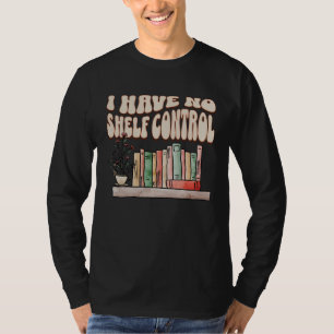 I have No Shelf Control Bookworm Book Reading T-Shirt