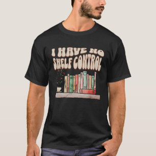I have No Shelf Control Bookworm Book  Reading T-Shirt