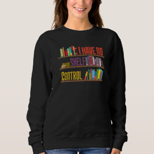 I Have No Shelf Control Library Reading Designs Sweatshirt