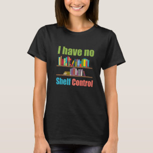I Have No Shelf Control Library Reading Designs T-Shirt