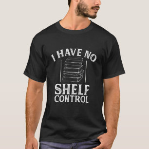 I Have No Shelf Control Reading Bookworm Book Read T-Shirt