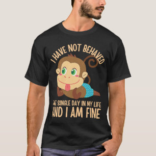 I Have NOT Behaved ONE Single Day in My Life 5 T-Shirt