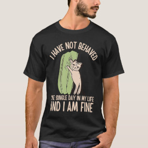 I Have NOT Behaved ONE Single Day in My Life Cat T-Shirt