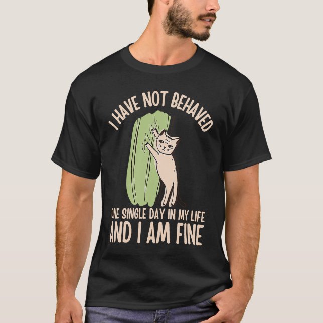 I Have NOT Behaved ONE Single Day in My Life Cat T-Shirt (Front)