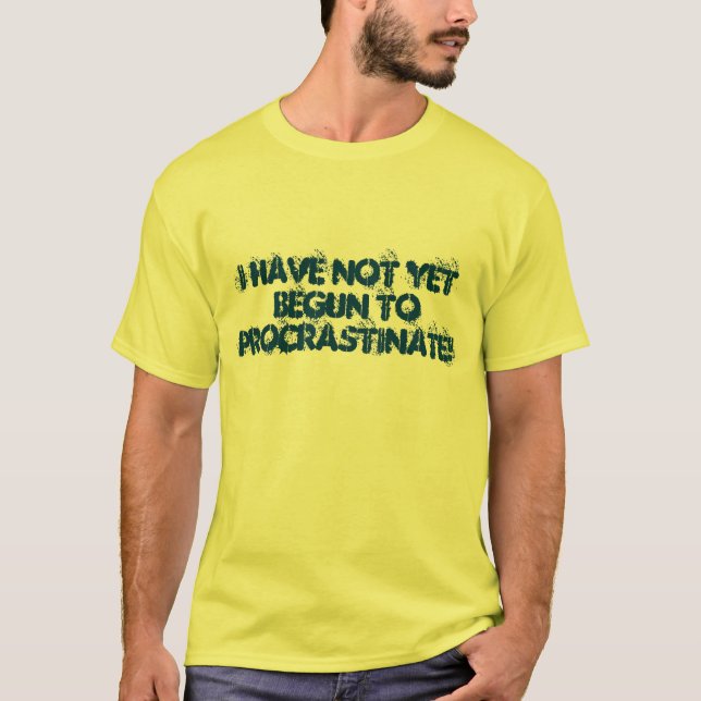 I HAVE NOT YET BEGUN TO PROCRASTINATE! T-Shirt (Front)