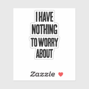I have nothing to worry about.
