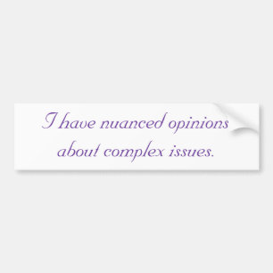 I have nuanced opinions about complex issues. bumper sticker