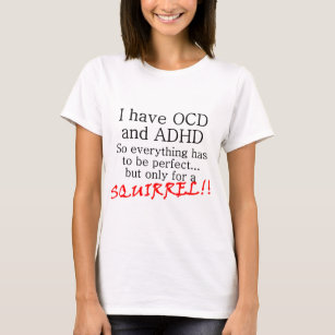 I have OCD and ADD, SQUIRREL!! T-Shirt