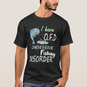 I Have OFD Obsessive Fishing Disorder Funny Fishin T-Shirt