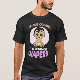 I Have Orders To Change Diapers  New Parenting Dad T-Shirt