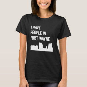 I Have People In Fort Wayne Indiana T-Shirt