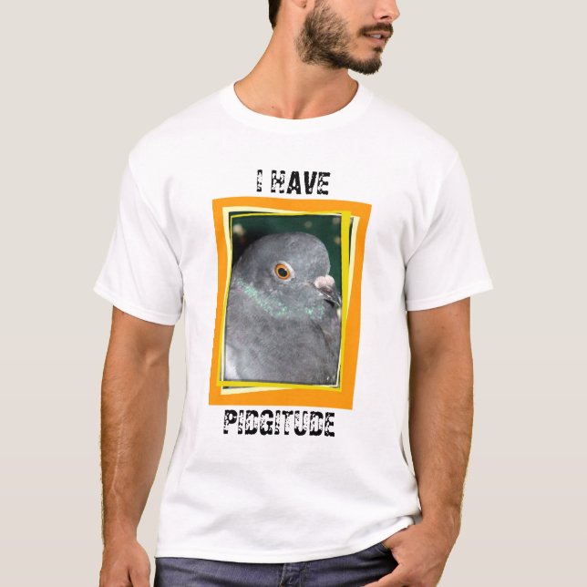 I HAVE PIDGITUDE T-SHIRT by Pigeon Paradise! (Front)