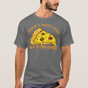 I Have Pizza Joke, But Its Too Cheesy Jokes1048 T-Shirt