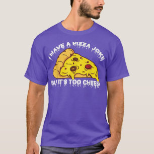 I Have Pizza Joke, But Its Too Cheesy  Jokes 1049  T-Shirt