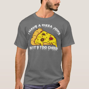 I Have Pizza Joke, But Its Too Cheesyjokes 643 102 T-Shirt