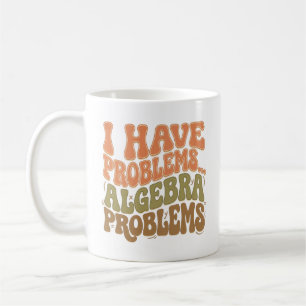 I Have Problems Algebra Problems Math Teacher Gift Coffee Mug