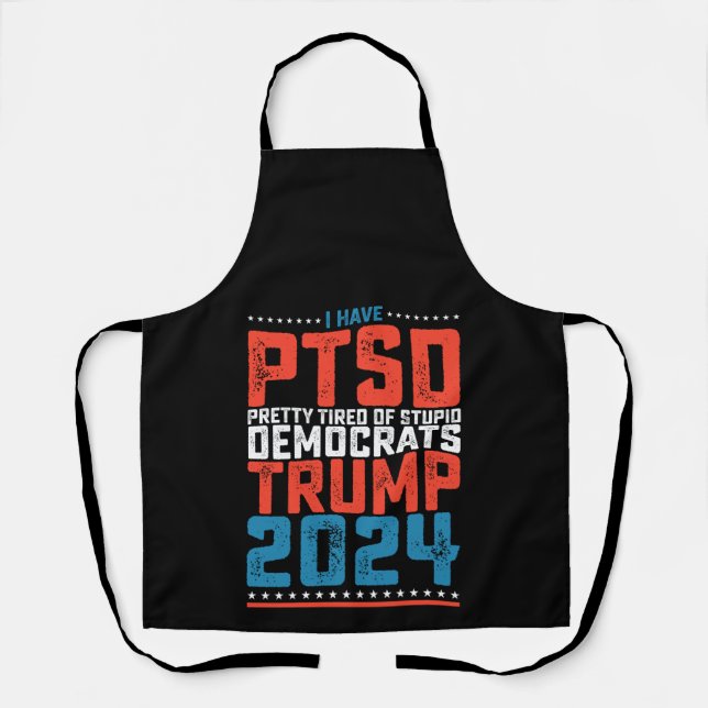 I Have Ptsd Pretty Tired Of Democrats Trump 2024 Apron (Front)