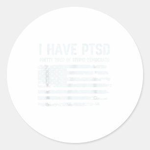 I Have Ptsd Pretty Tired Of Stud Democrats Funny L Classic Round Sticker