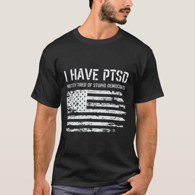 I Have Ptsd Pretty Tired Of Stud Democrats Funny L T-Shirt (Front)